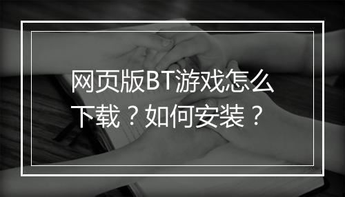 网页版BT游戏怎么下载？如何安装？