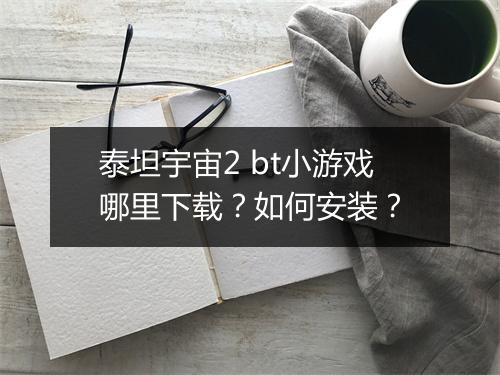 泰坦宇宙2 bt小游戏哪里下载?如何安装?