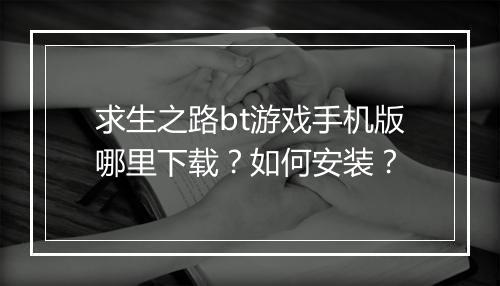 求生之路bt游戏手机版哪里下载?如何安装?