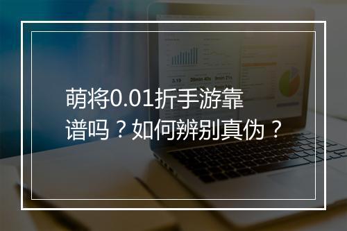 萌将0.01折手游靠谱吗?如何辨别真伪?