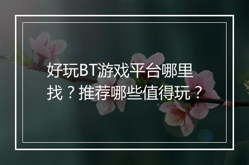 好玩BT游戏平台哪里找?推荐哪些值得玩?