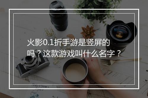 火影0.1折手游是竖屏的吗?这款游戏叫什么名字?