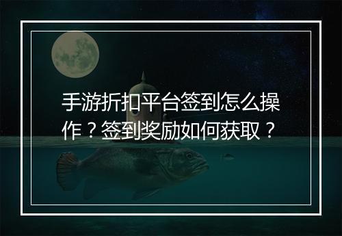 手游折扣平台签到怎么操作?签到奖励如何获取?