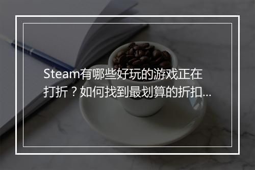 Steam有哪些好玩的游戏正在打折?如何找到最划算的折扣?