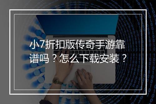 小7折扣版传奇手游靠谱吗?怎么下载安装?