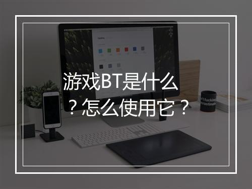 游戏BT是什么?怎么使用它?