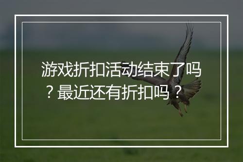 游戏折扣活动结束了吗?最近还有折扣吗?