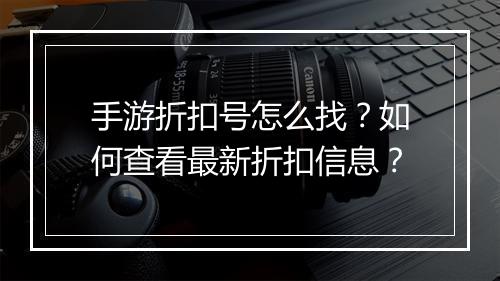手游折扣号怎么找?如何查看最新折扣信息?