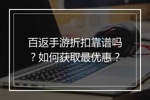 百返手游折扣靠谱吗?如何获取最优惠?