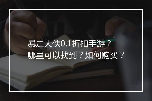 暴走大侠0.1折扣手游?哪里可以找到?如何购买?
