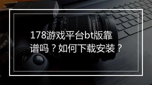 178游戏平台bt版靠谱吗?如何下载安装?