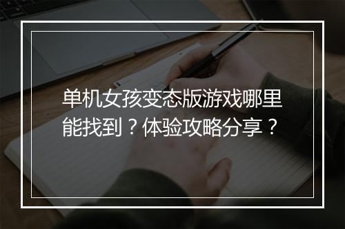 单机女孩变态版游戏哪里能找到?体验攻略分享?