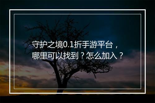 守护之境0.1折手游平台,哪里可以找到?怎么加入?