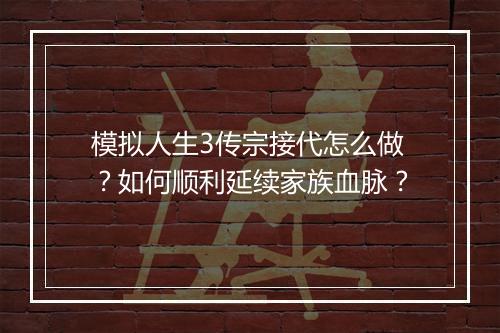 模拟人生3传宗接代怎么做?如何顺利延续家族血脉?