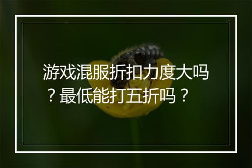 游戏混服折扣力度大吗?最低能打五折吗?