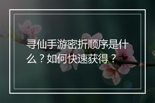 寻仙手游密折顺序是什么？如何快速获得？