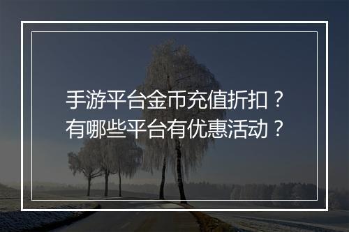 手游平台金币充值折扣?有哪些平台有优惠活动?