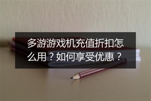 多游游戏机充值折扣怎么用？如何享受优惠？