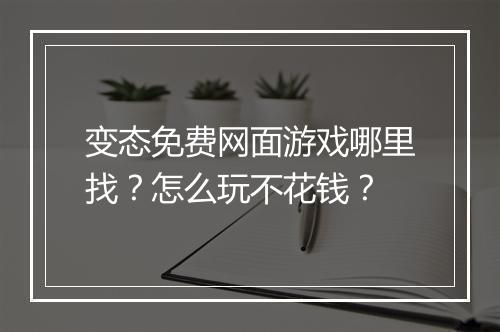 变态免费网面游戏哪里找?怎么玩不花钱?