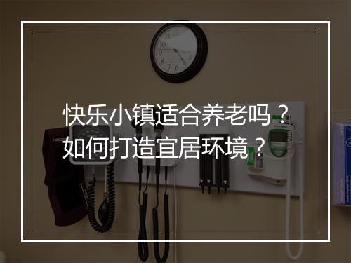 快乐小镇适合养老吗?如何打造宜居环境?