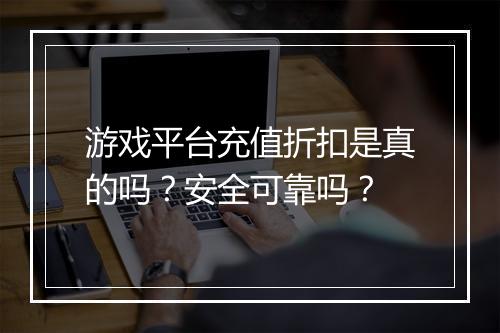 游戏平台充值折扣是真的吗?安全可靠吗?
