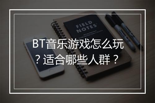 BT音乐游戏怎么玩?适合哪些人群?
