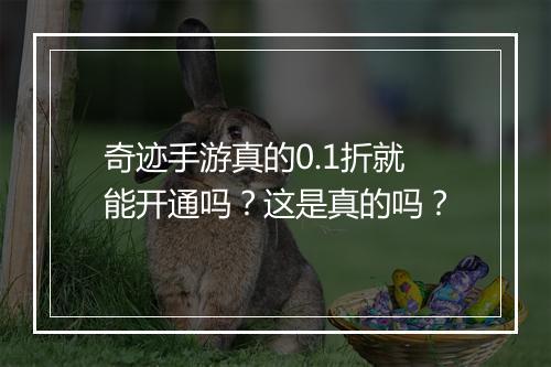 奇迹手游真的0.1折就能开通吗?这是真的吗?