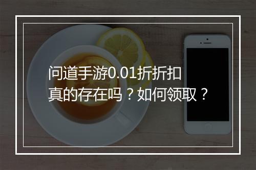 问道手游0.01折折扣真的存在吗?如何领取?