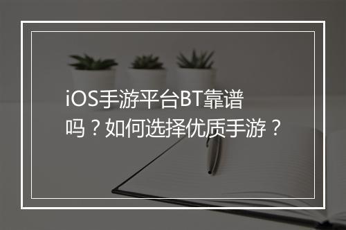 iOS手游平台BT靠谱吗？如何选择优质手游？
