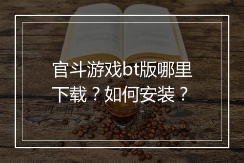 官斗游戏bt版哪里下载?如何安装?