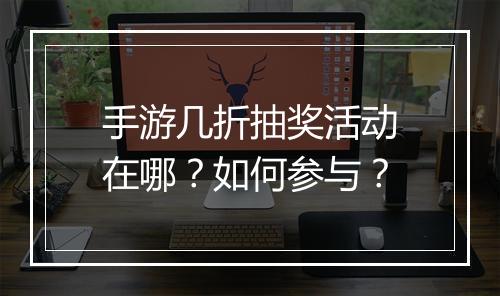 手游几折抽奖活动在哪?如何参与?