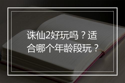 诛仙2好玩吗?适合哪个年龄段玩?