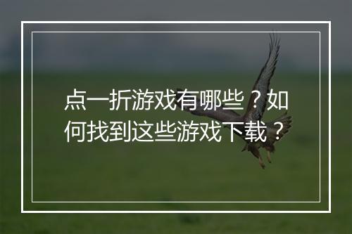 点一折游戏有哪些?如何找到这些游戏下载?