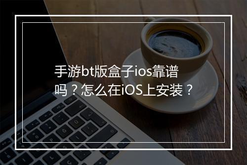 手游bt版盒子ios靠谱吗?怎么在iOS上安装?