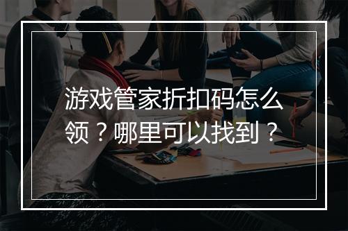 游戏管家折扣码怎么领?哪里可以找到?