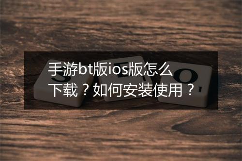 手游bt版ios版怎么下载?如何安装使用?