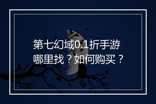 第七幻域0.1折手游哪里找?如何购买?