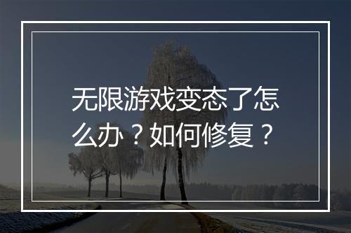 无限游戏变态了怎么办?如何修复?