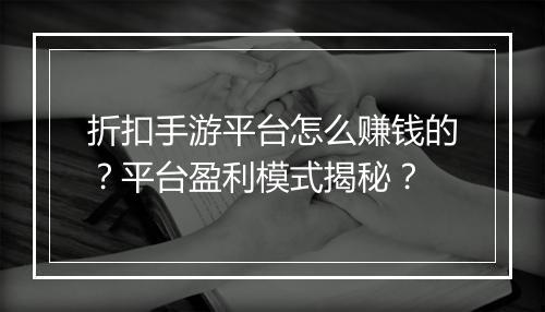 折扣手游平台怎么赚钱的?平台盈利模式揭秘?