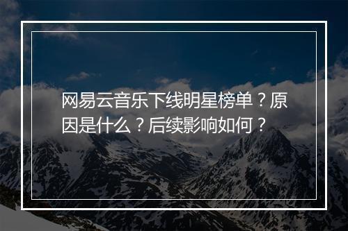 网易云音乐下线明星榜单?原因是什么?后续影响如何?