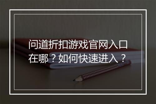 问道折扣游戏官网入口在哪?如何快速进入?