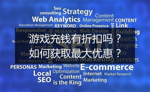 游戏充钱有折扣吗?如何获取最大优惠?