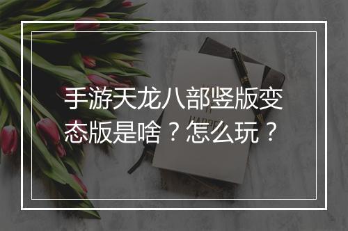 手游天龙八部竖版变态版是啥?怎么玩?