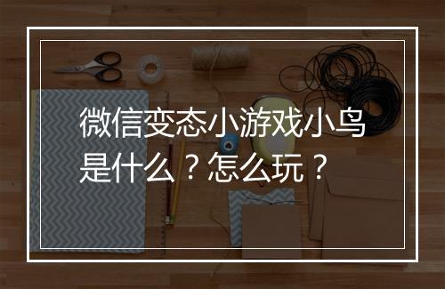 微信变态小游戏小鸟是什么?怎么玩?
