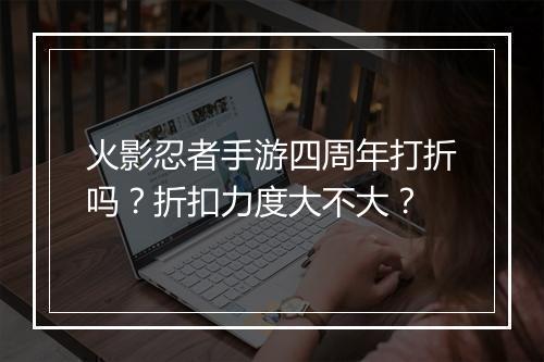 火影忍者手游四周年打折吗?折扣力度大不大?
