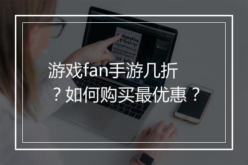 游戏fan手游几折?如何购买最优惠?