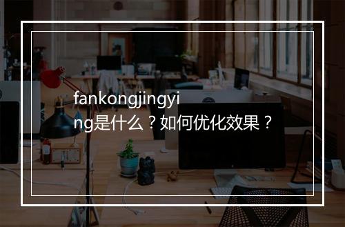 fankongjingying是什么?如何优化效果?