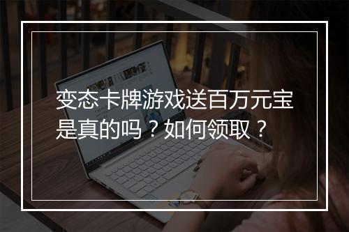 变态卡牌游戏送百万元宝是真的吗?如何领取?