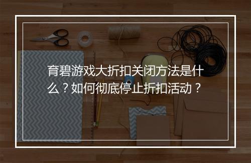 育碧游戏大折扣关闭方法是什么?如何彻底停止折扣活动?