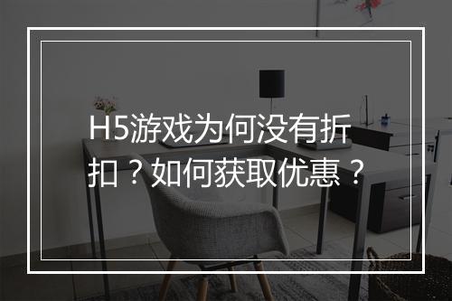 H5游戏为何没有折扣?如何获取优惠?